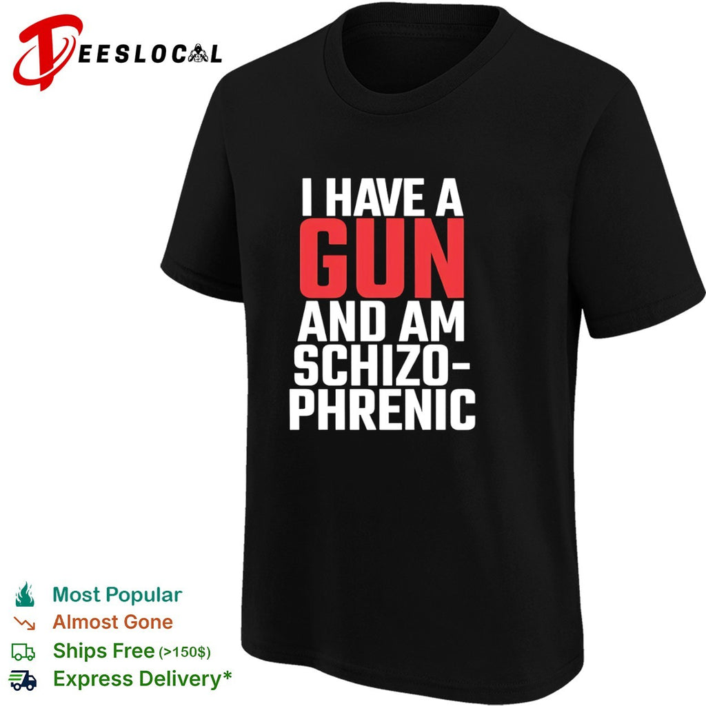 I have a gun and am schizophrenic shirt