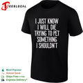 I just know I will die trying to pet something I shouldn’t shirt