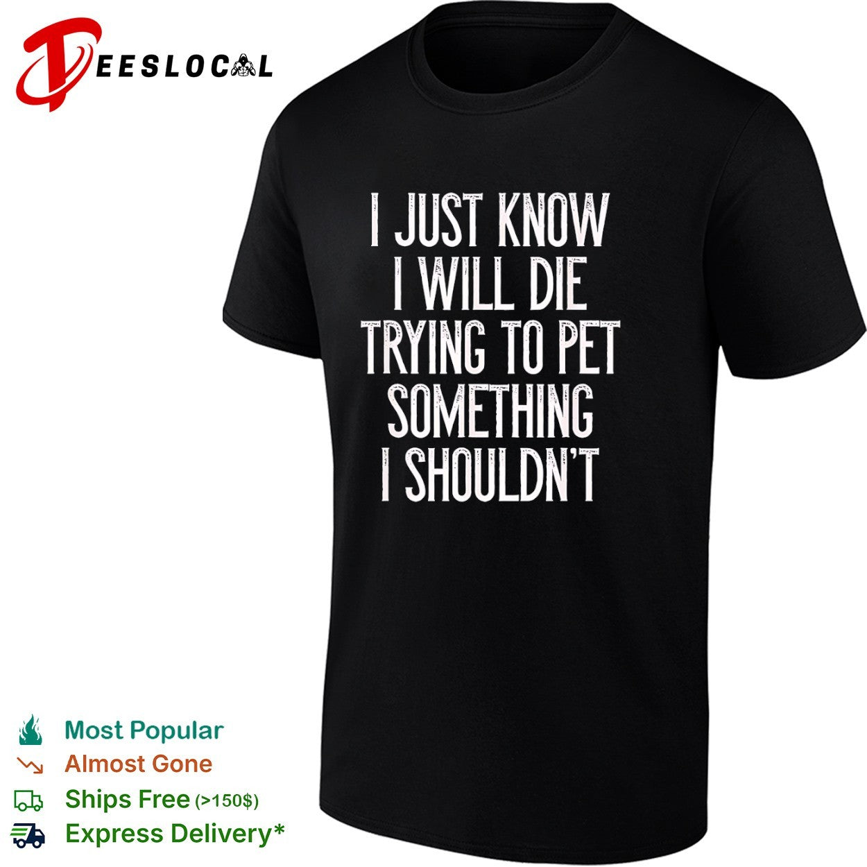 I just know I will die trying to pet something I shouldn’t shirt