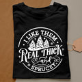 I like them real thick and sprucy Sweatshirt, women's Christmas sweatshirt, funny Christmas tee, holiday shirt, Christmas Sweatshirt, Hoodie and Sweater; T-shirt Cotton Polyester