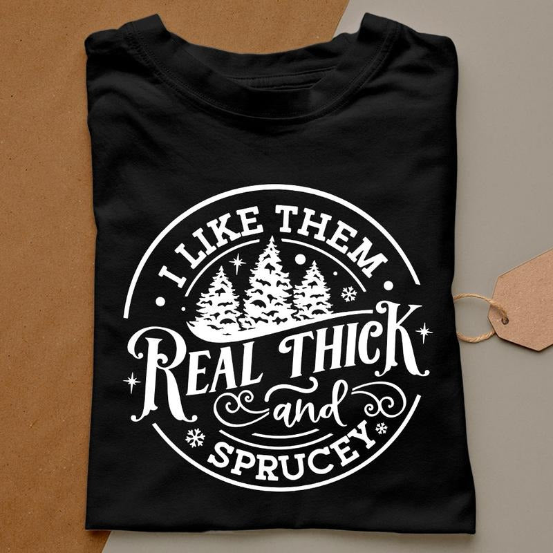 I like them real thick and sprucy Sweatshirt, women's Christmas sweatshirt, funny Christmas tee, holiday shirt, Christmas Sweatshirt, Hoodie and Sweater; T-shirt Cotton Polyester