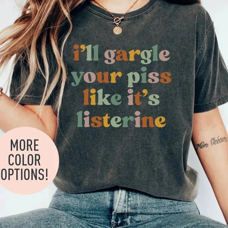 I'll Gargle Your Piss Like It's Listerine Shirt, Funny Shirt, Dark Humor Shirt, Funny Meme Shirt, Silly Shirt, Sarcasm...
