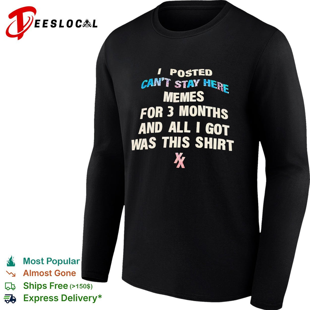I posted memes for 3 months and all i got was this cant stay here shirt