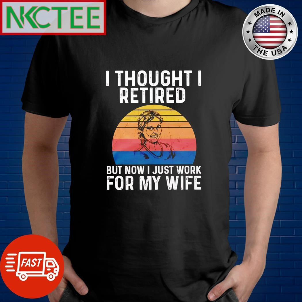 I thought i retired but now i just work for my wife retro shirt