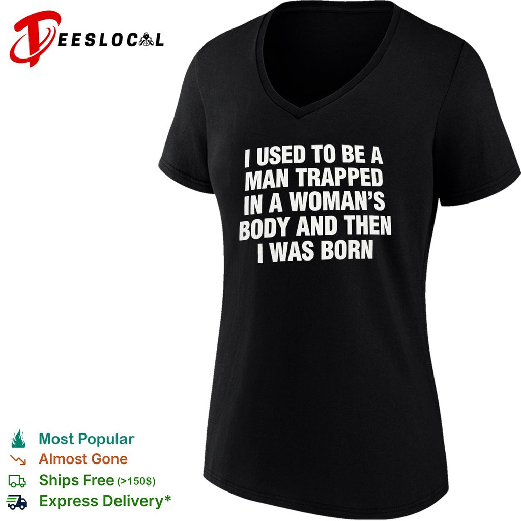 I used to be a trapped in a woman’s body and then I was born shirt