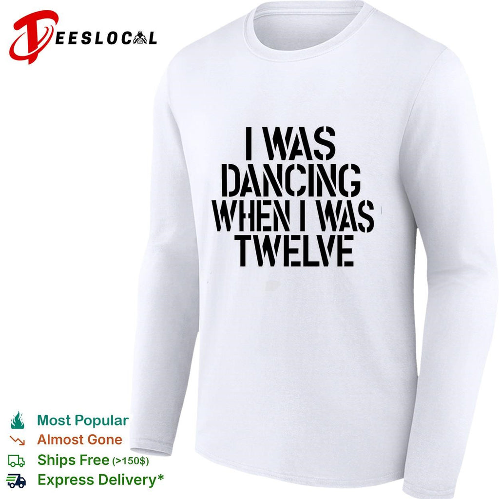 I was dancing when I was twelve text shirt