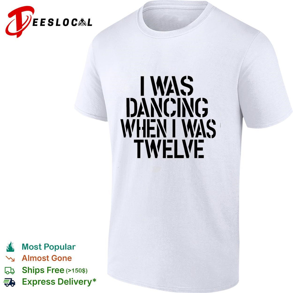I was dancing when I was twelve text shirt