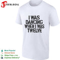 I was dancing when I was twelve text shirt