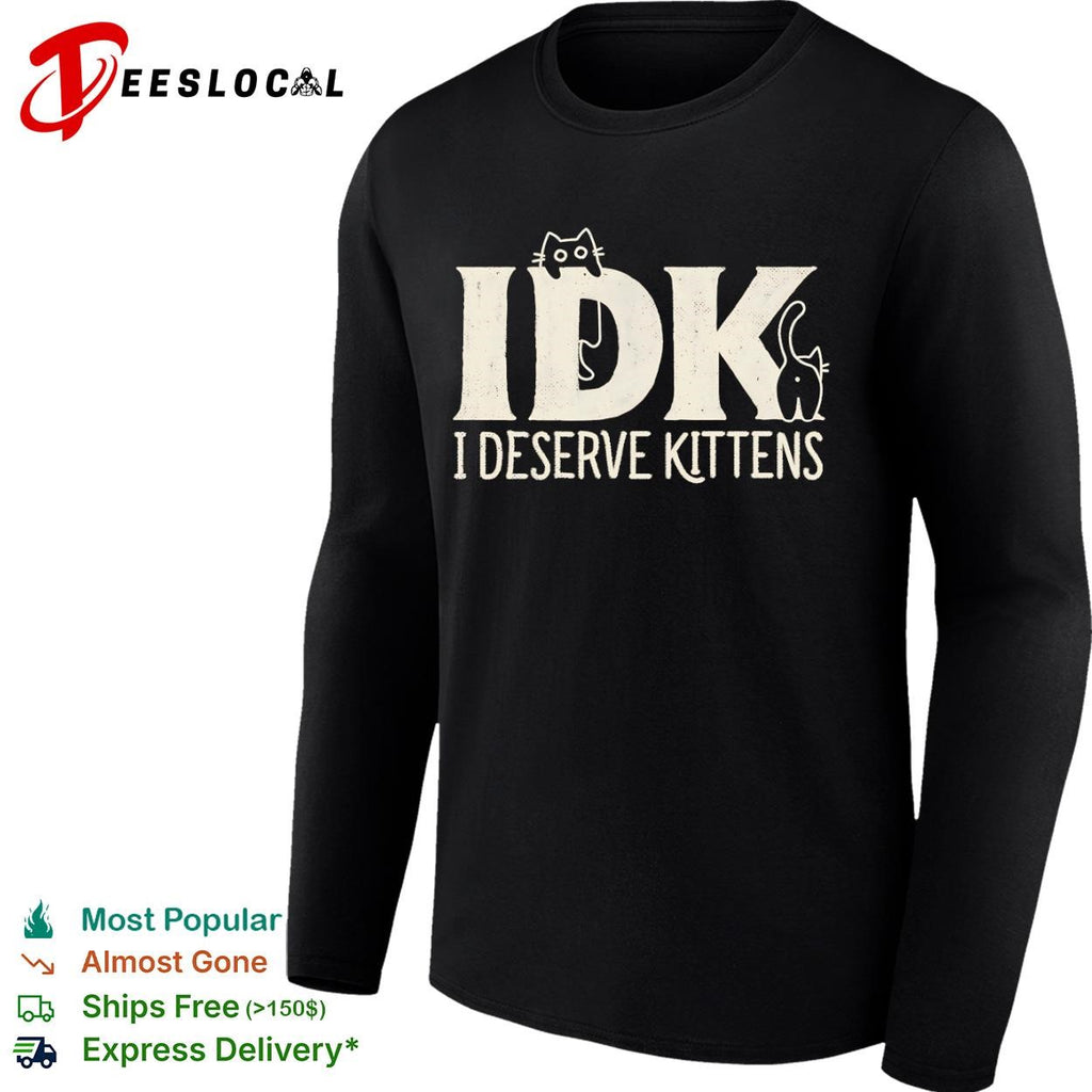 IDK I Deserve Kittens shirt