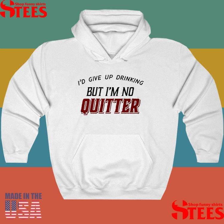 I’d Give Up Drinking But I’m No Quitter T-Shirts