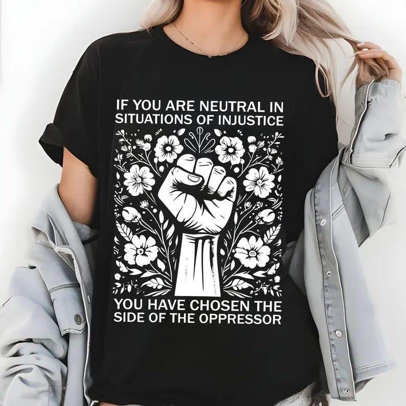 If You Are Neutral In Situations Of Injustice You Have Chosen The Side Of The Oppressor Tshirt, Human Rights Shirt Top...