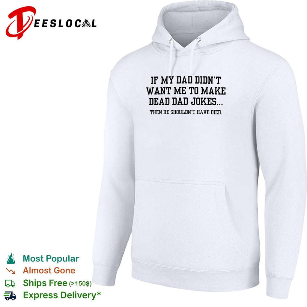If my dad didn’t want me to make dead dad jokes shirt