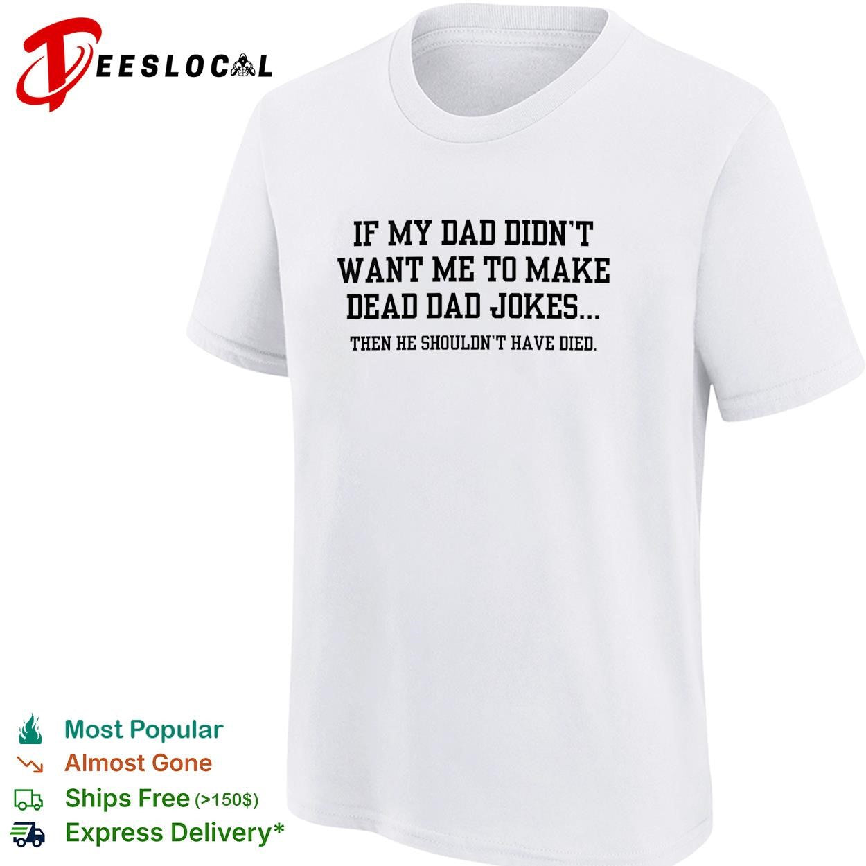 If my dad didn’t want me to make dead dad jokes shirt