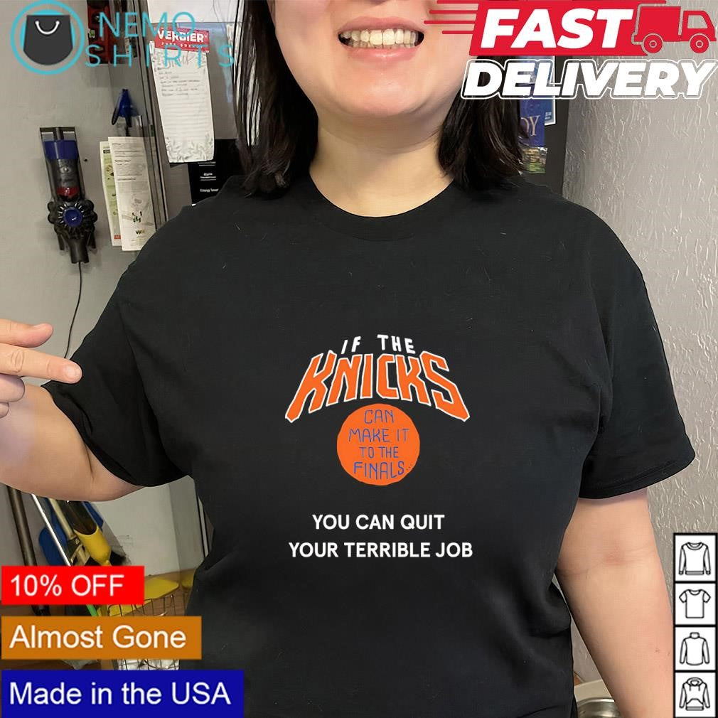 If the Knicks can make it to the finals you can quit your terrible job shirt