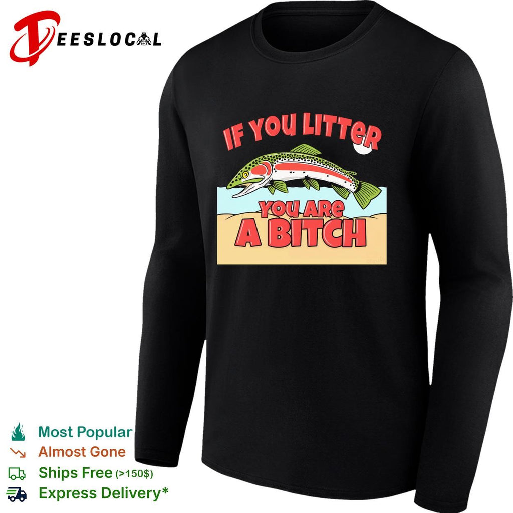 If you litter you are a bitch trout shirt
