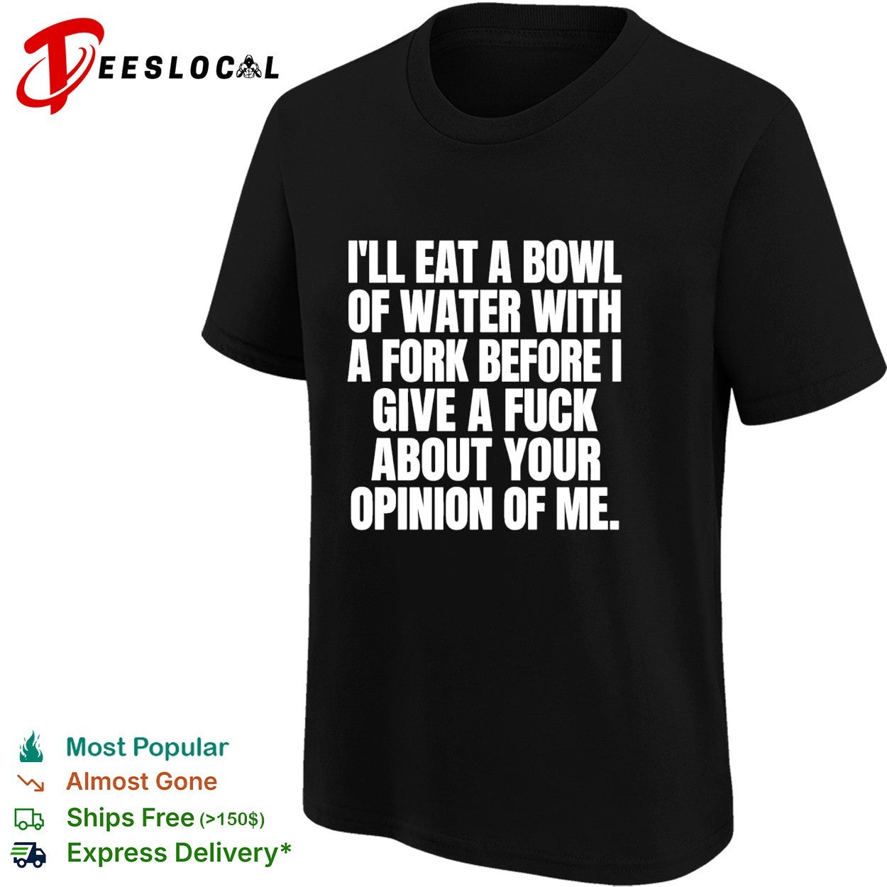 I’ll eat a bowl of water with a fork before I give a fuck about your opinion of me shirt