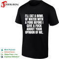 I’ll eat a bowl of water with a fork before I give a fuck about your opinion of me shirt