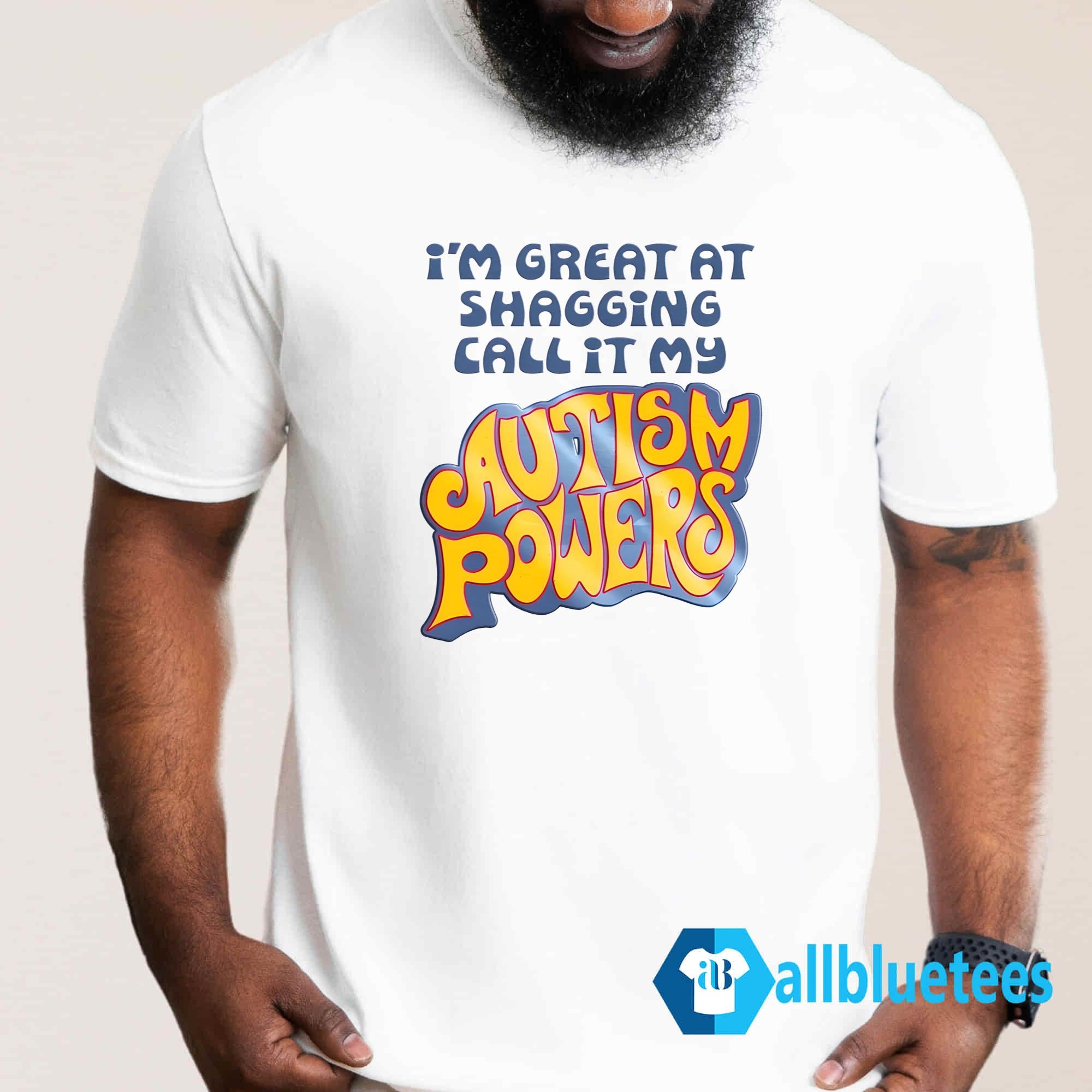 I’m Great At Shagging Call It My Autism Powers Shirt