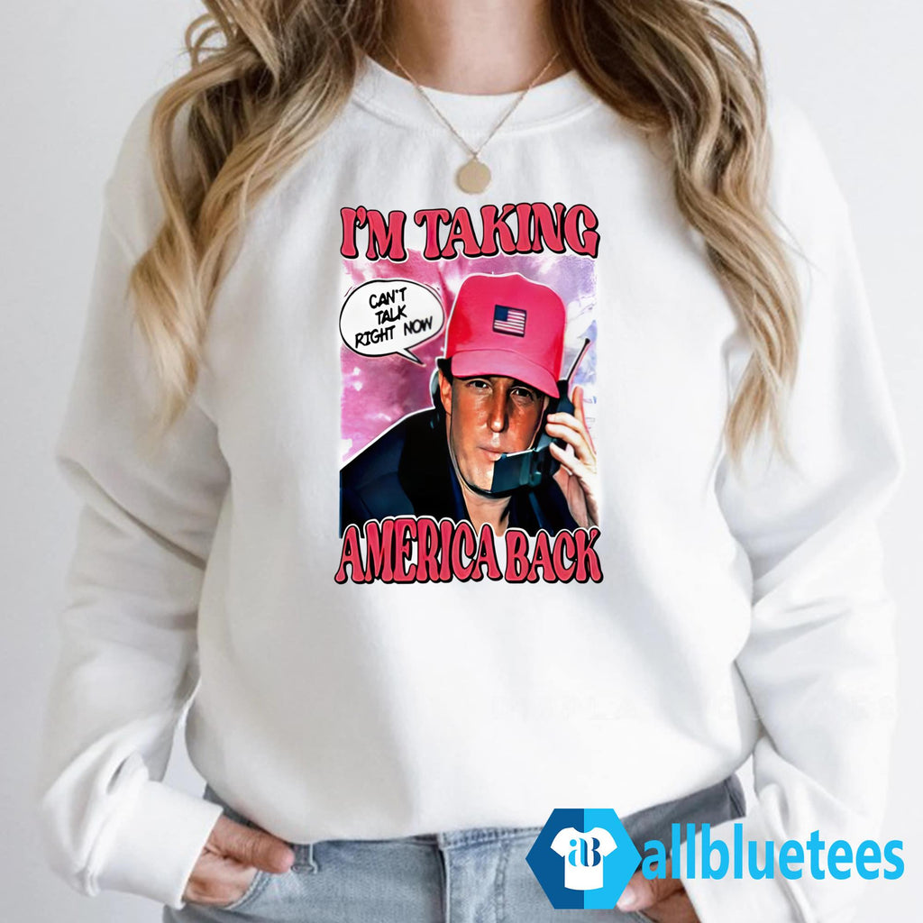 I’m Taking America Back Can’t Talk Right Now Shirt