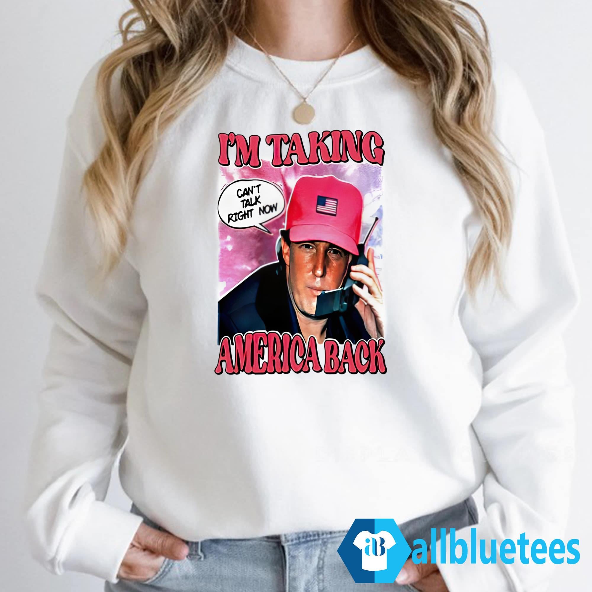 I’m Taking America Back Can’t Talk Right Now Shirt