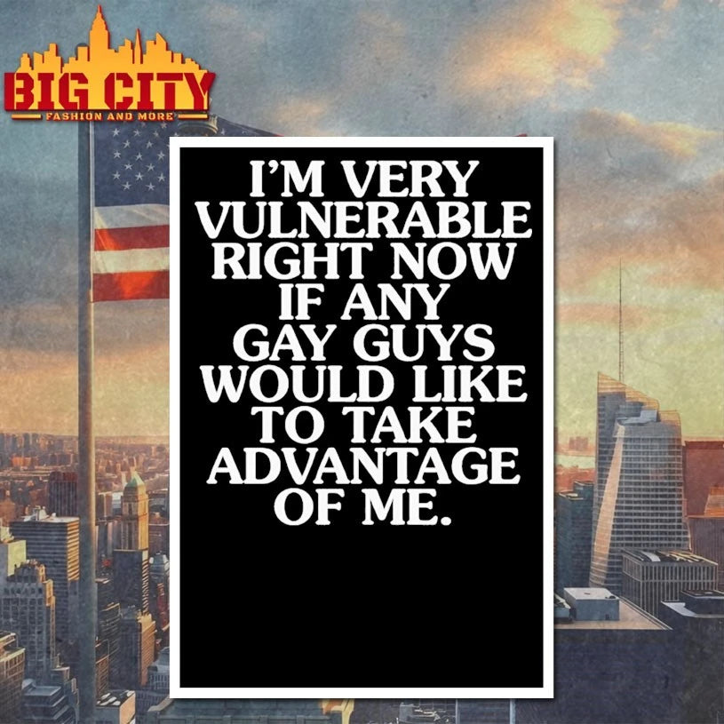 I’m Very Vulnerable If Any Gay Guys Would Like To Take Advantage Of Me shirt