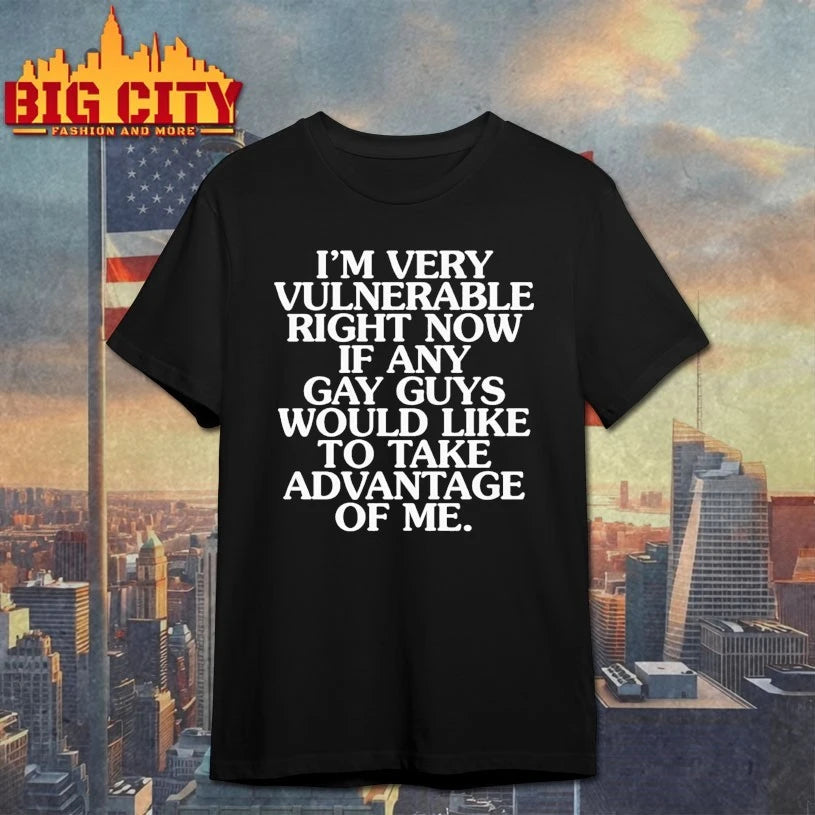 I’m Very Vulnerable If Any Gay Guys Would Like To Take Advantage Of Me shirt