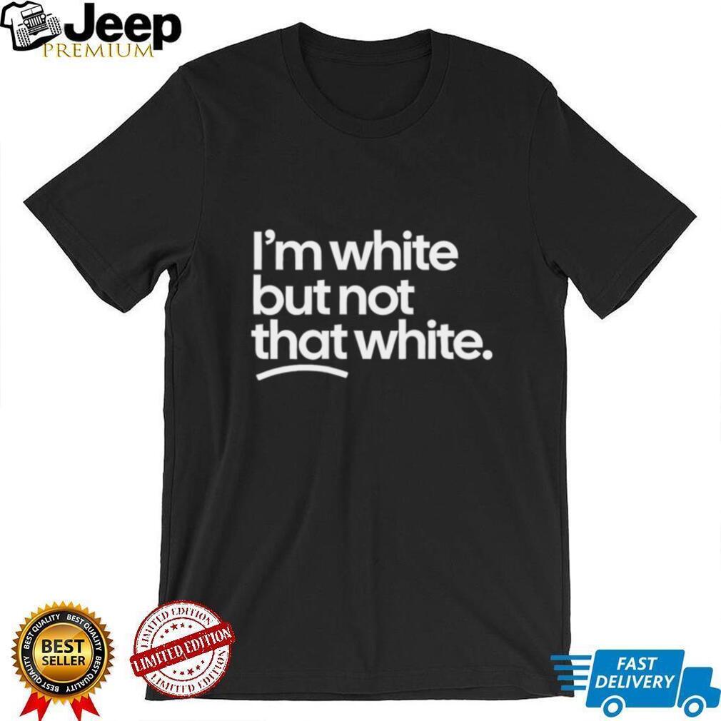 I’m White But Not That White Sarcastic Quote T Shirt