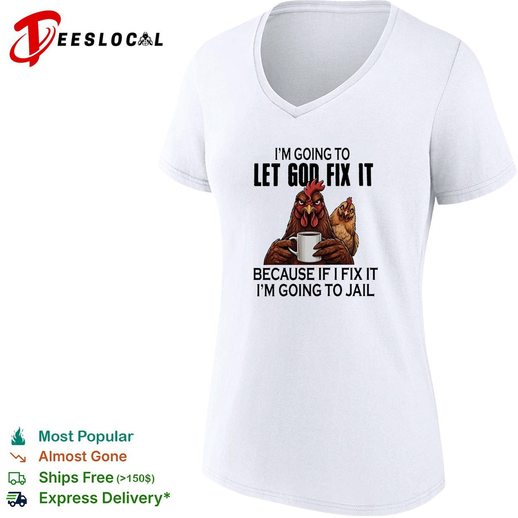 I’m going to let god fix it because if I fix it I’m going to jail shirt