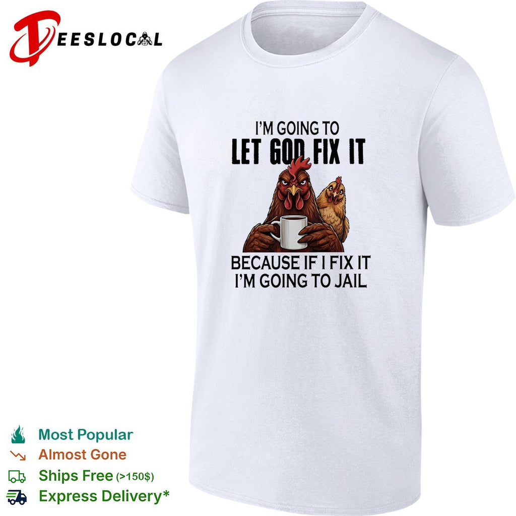 I’m going to let god fix it because if I fix it I’m going to jail shirt