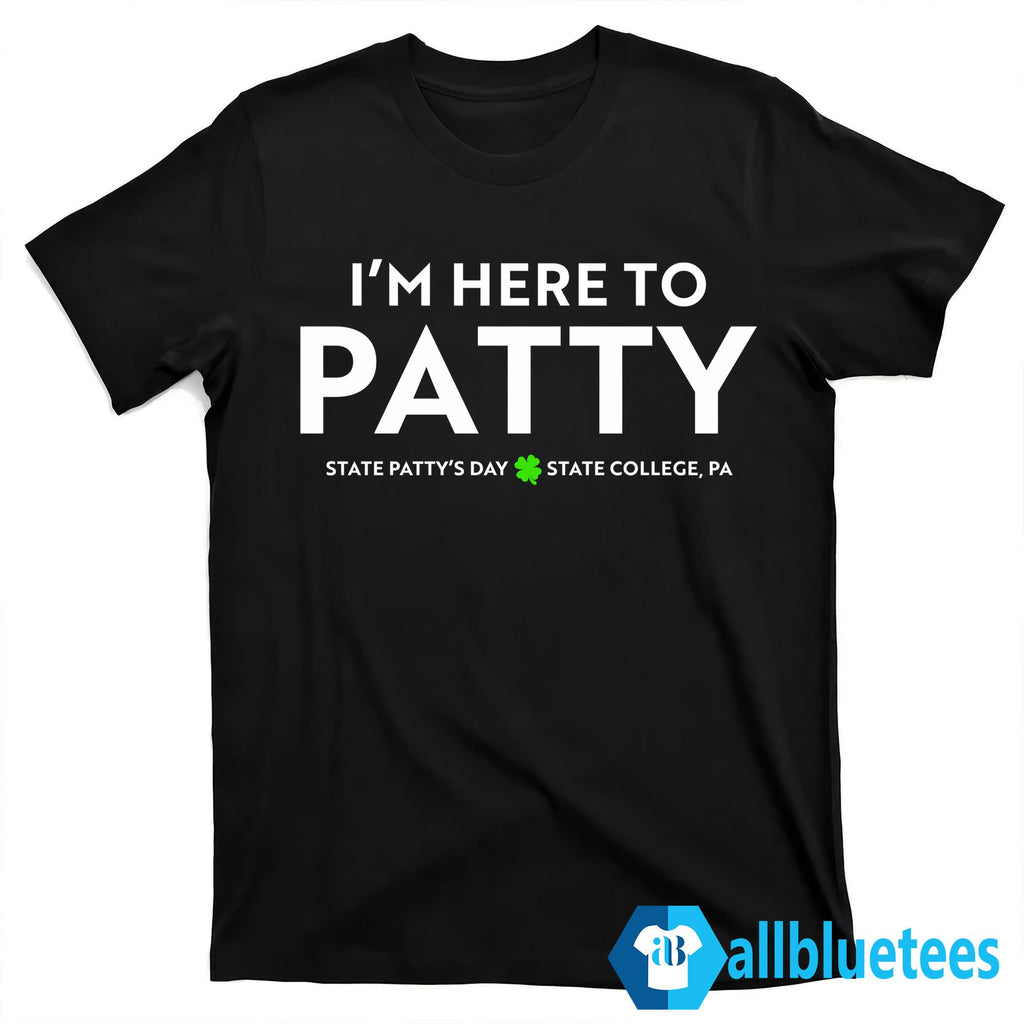 I’m Here To Patty State Patty’s Day Shirt