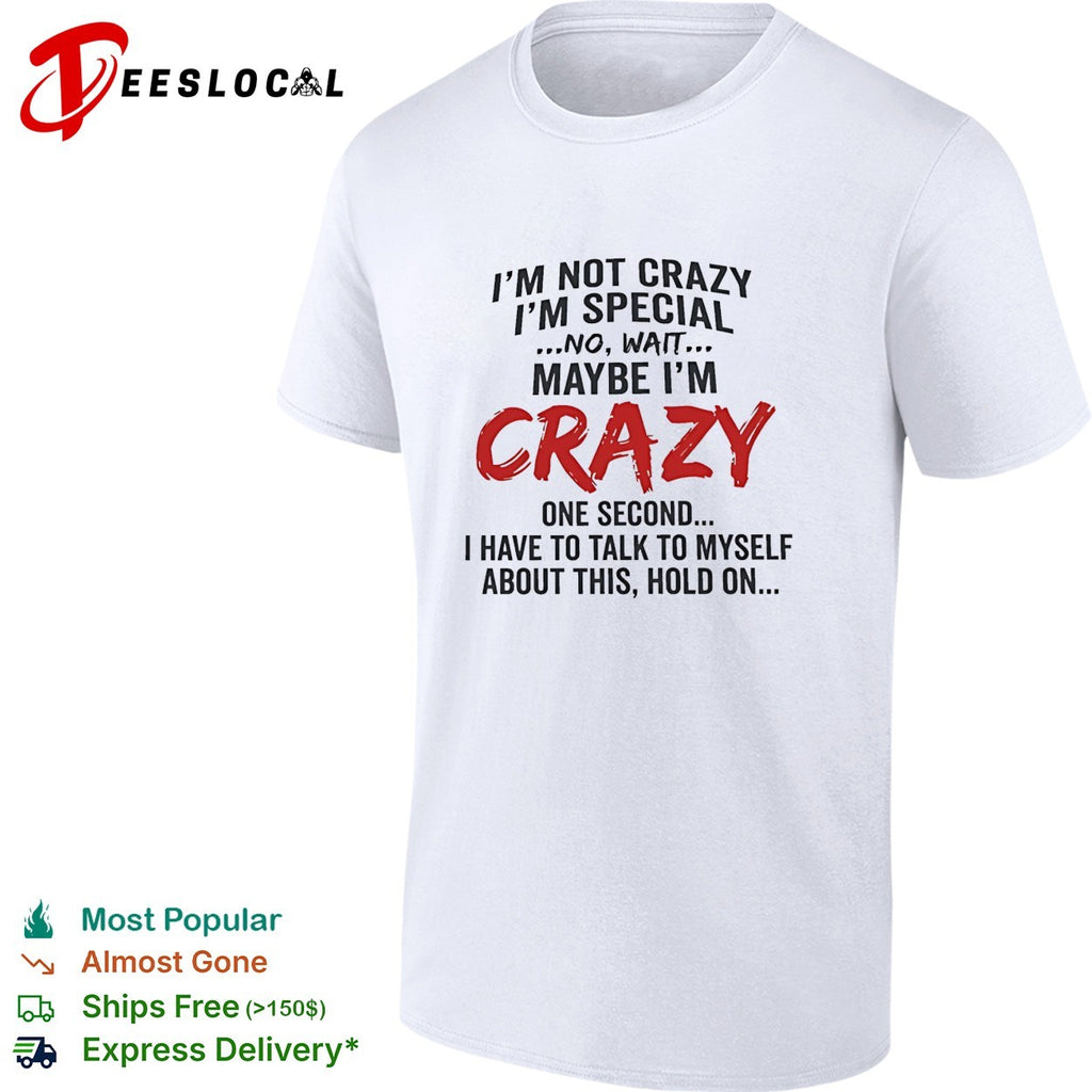 I’m not crazy I’m special no wait maybe I’m crazy one second I have to talk to myself shirt