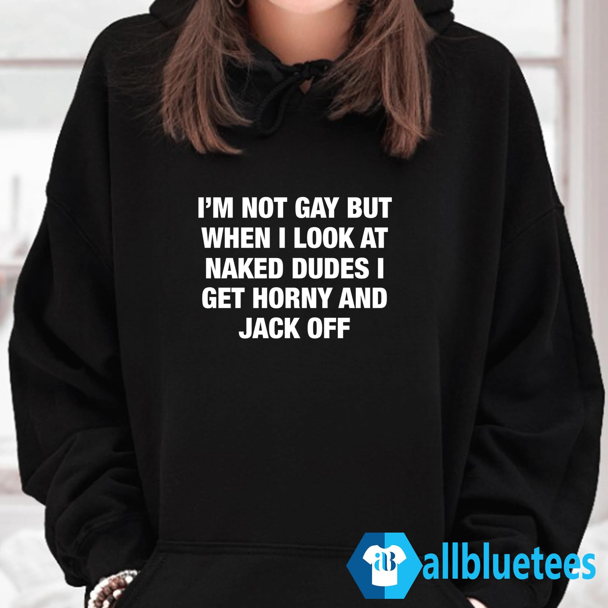 I’m Not Gay But When I Look Naked Dudes Shirt