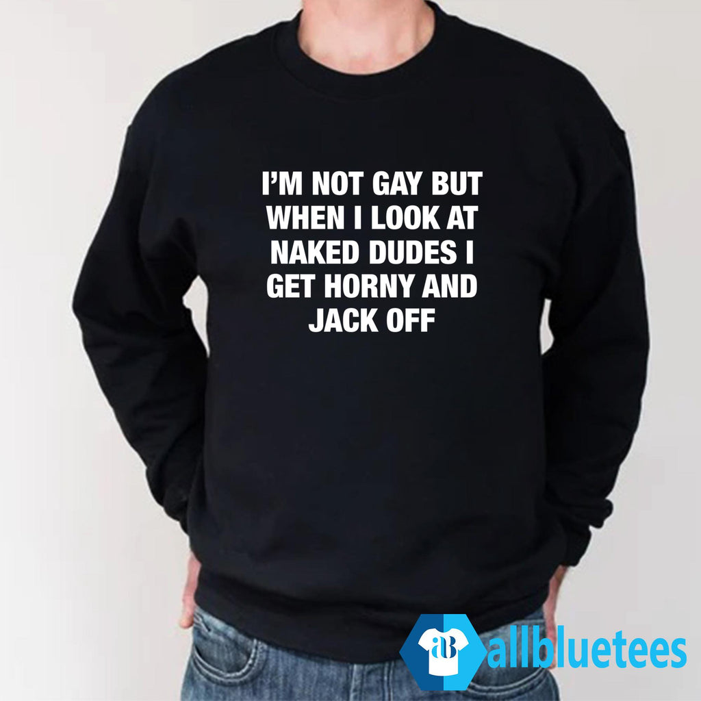 I’m Not Gay But When I Look Naked Dudes Shirt