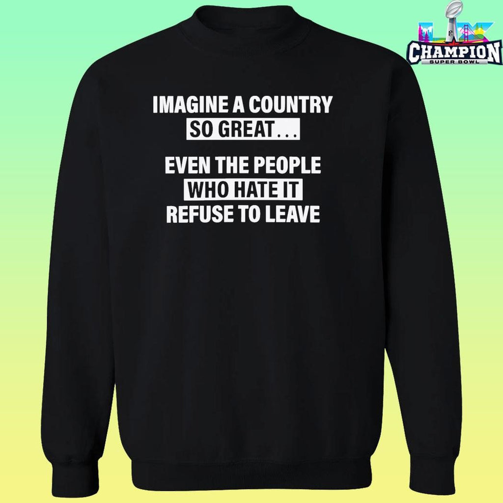 Imagine A Country So Great Even The People Who Hate It Refuse To Leave Shirt