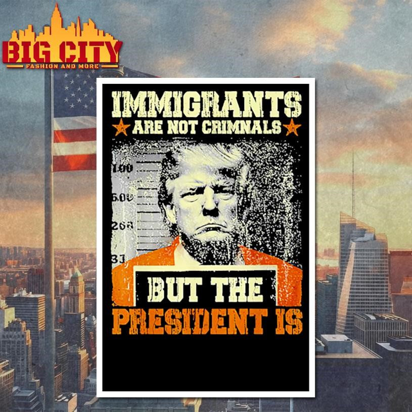Immigrants Are Not Criminals But The President Is Trump Shirt