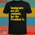 Immigrants Are Not Criminals, But The President Is T-shirt