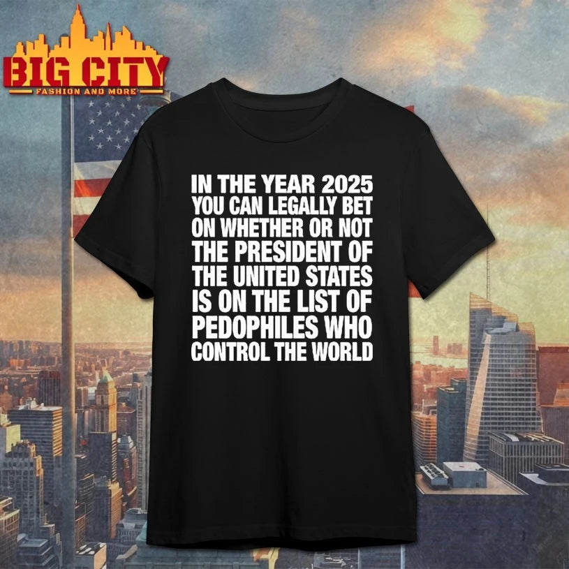 In The Year 2025 You Can Legally Bet On Whether Or Not The President Of The United States Is On The List Of Pedophiles shirt