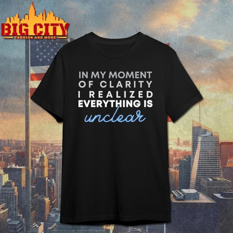 In my moment of clarity I realized everything is unclear shirt