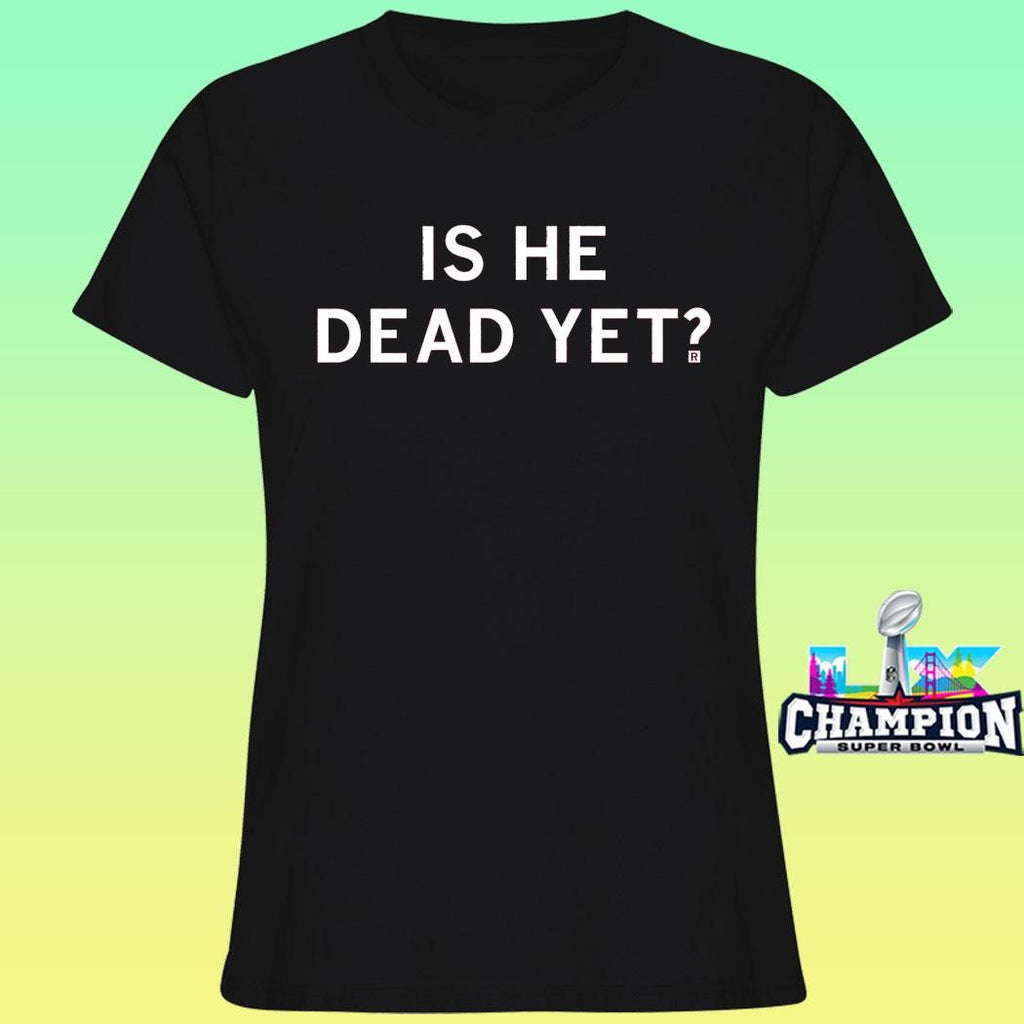 Is He Dead Yet Shirt