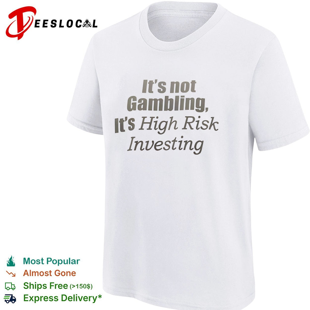 It is not Gambling it is High Risk Investing shirt