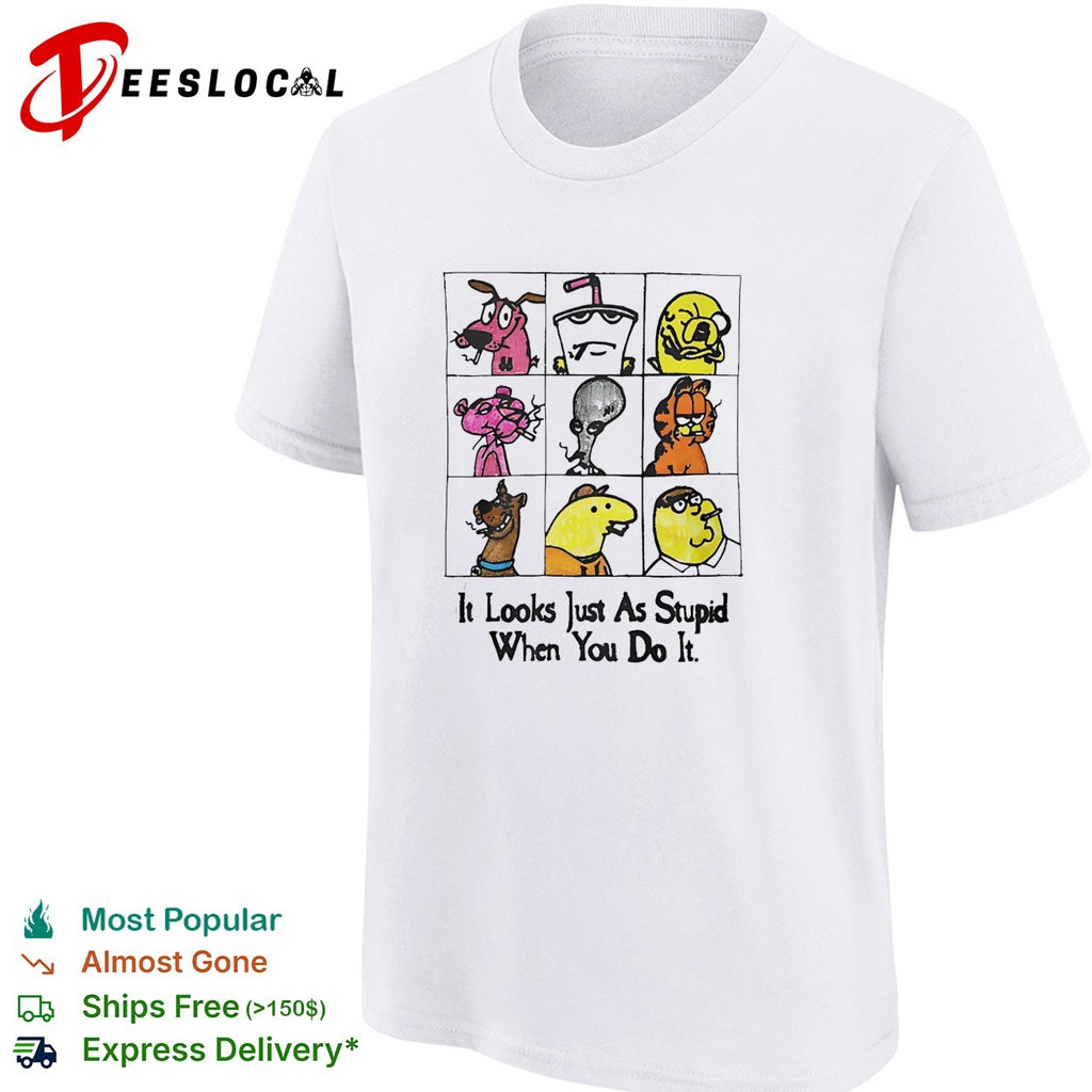It looks just as stupid when you do it smoking cartoon characters shirt
