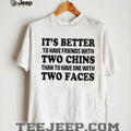 It’s Better To Have Friends With Two Chins Than Two Faces Funny Quote T Shirt