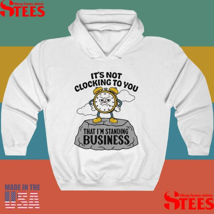 It’s Not Clocking To You That I’m Standing On Business T-shirt