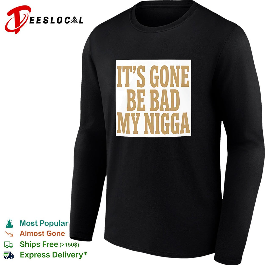 It’s gone be bad my dawg shirt