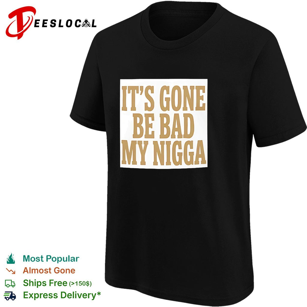 It’s gone be bad my dawg shirt