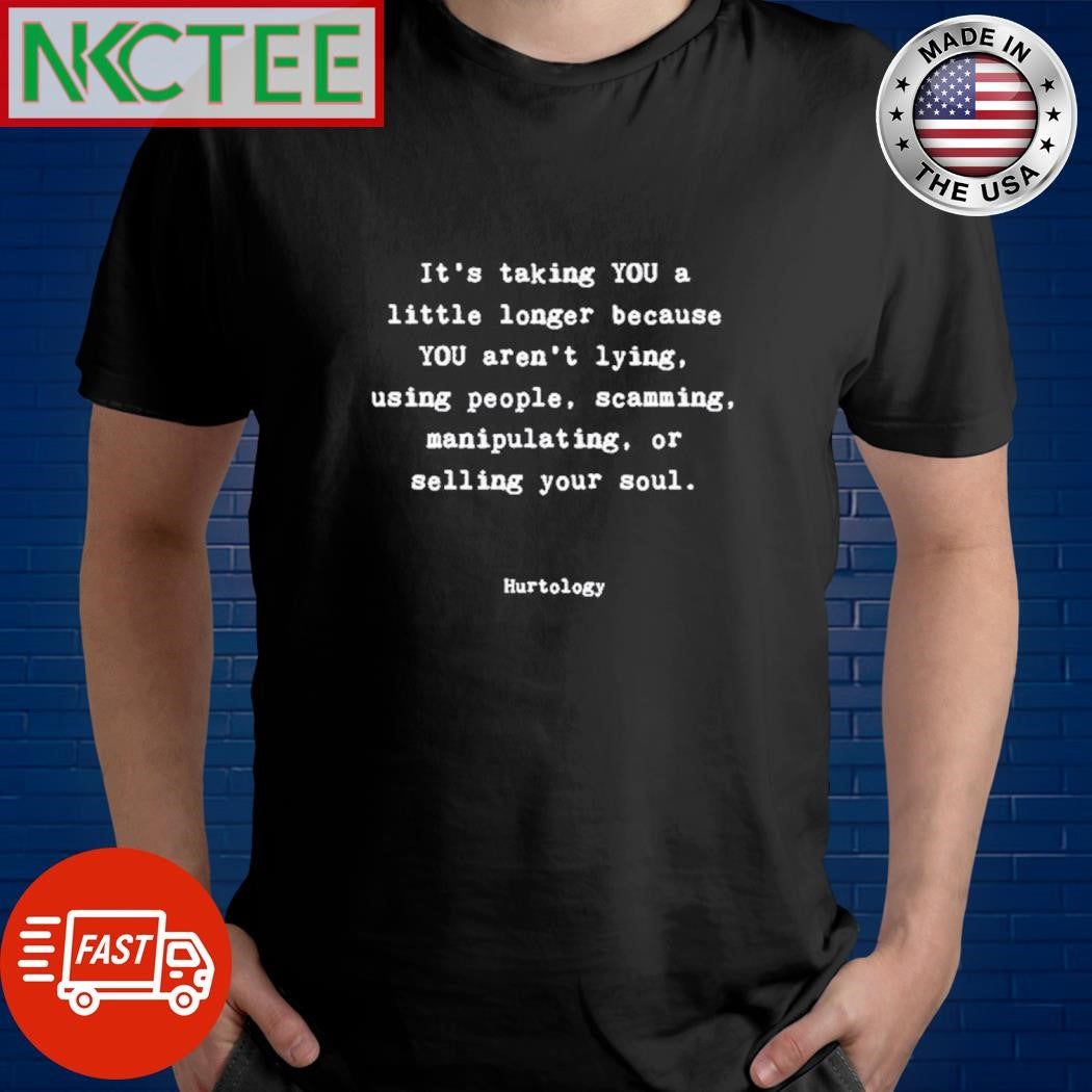 It’s talking you a little longer because you’re lying, using people, scamming manipulating or selling your soul shirt