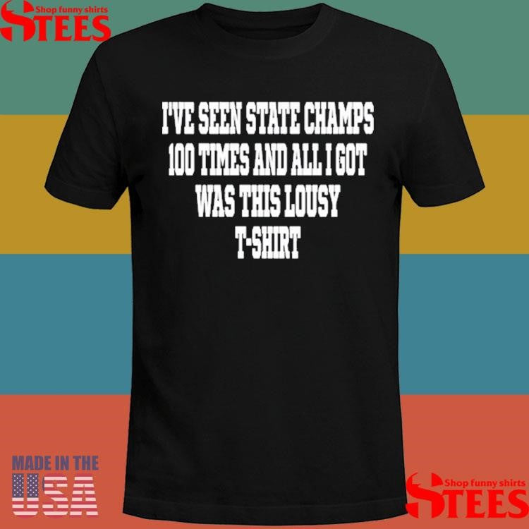 I’ve Seen State Champs 100 Times And All I Got Was This Lousy T-T-shirt