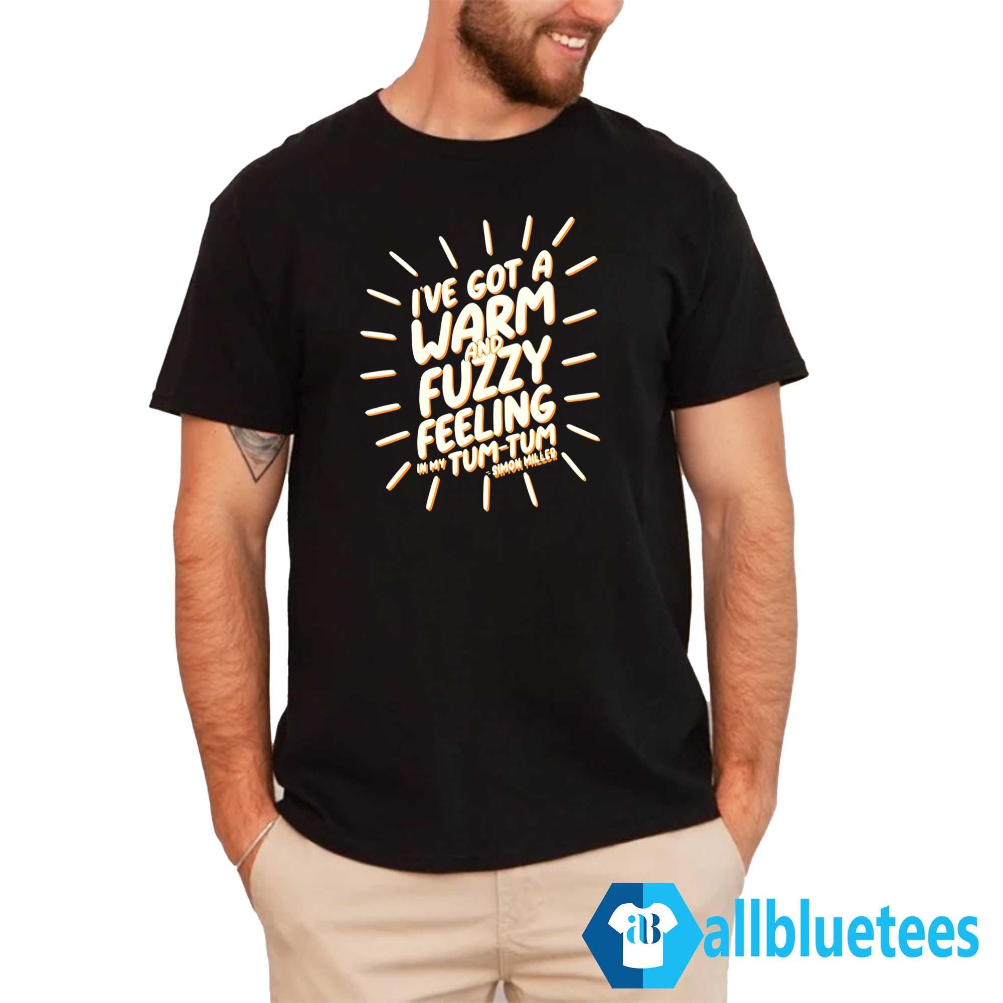 I’ve Got A Warm And Fuzzy Feeling In My Tum Tum Shirt