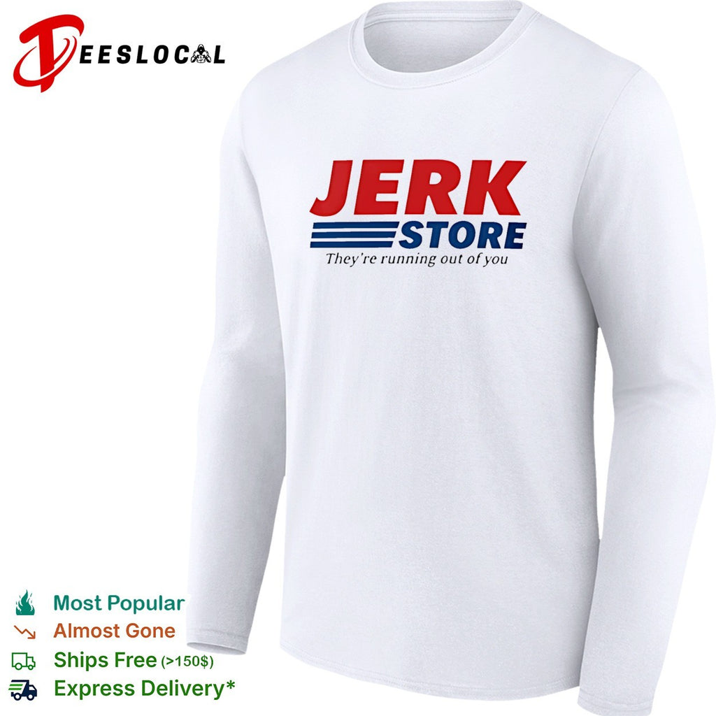Jerk Store they’re running out of you shirt