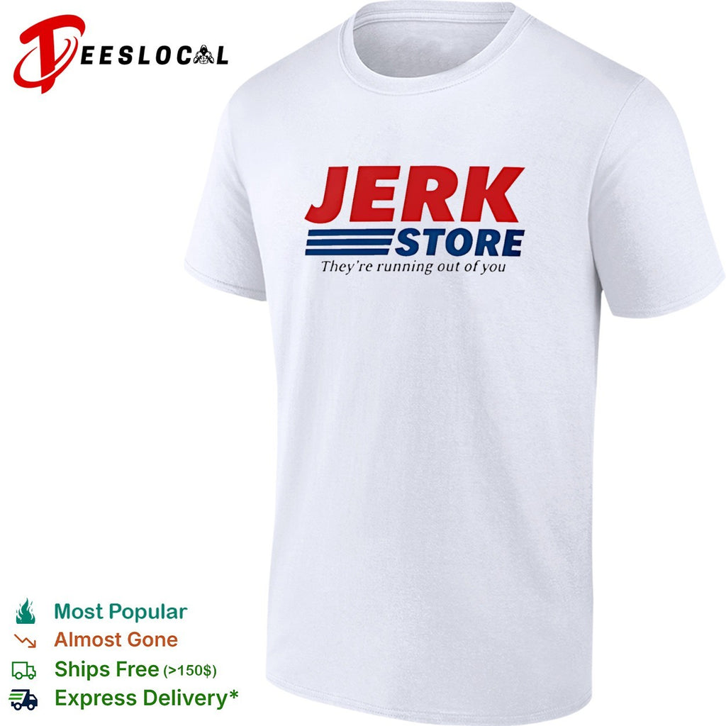 Jerk Store they’re running out of you shirt